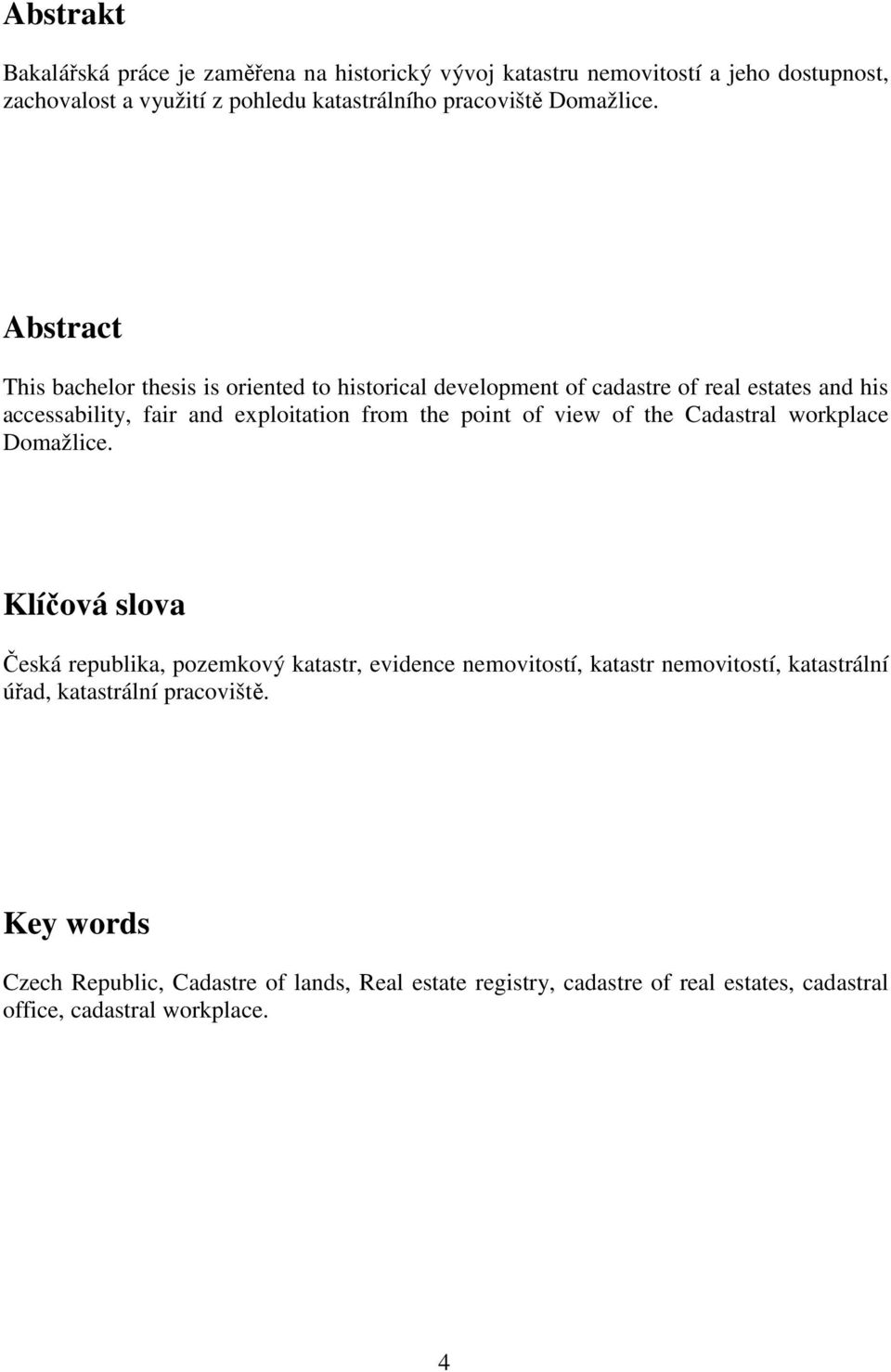Abstract This bachelor thesis is oriented to historical development of cadastre of real estates and his accessability, fair and exploitation from the point of