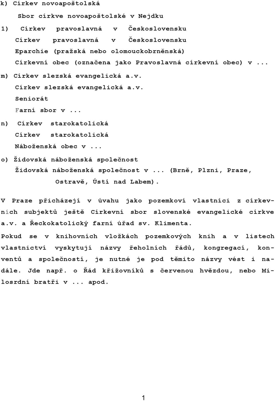 .. n) Církev starokatolická Církev starokatolická Náboženská obec v... o) Židovská náboženská společnost Židovská náboženská společnost v... (Brně, Plzni, Praze, Ostravě, Ústí nad Labem).