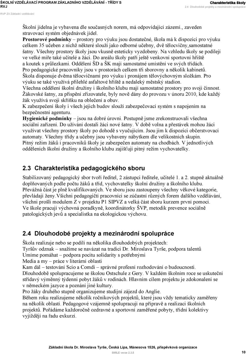 Všechny prostory školy jsou vkusně esteticky vyzdobeny. Na vzhledu školy se podílejí ve velké míře také učitelé a žáci. Do areálu školy patří ještě venkovní sportovní hřiště a koutek s průlezkami.