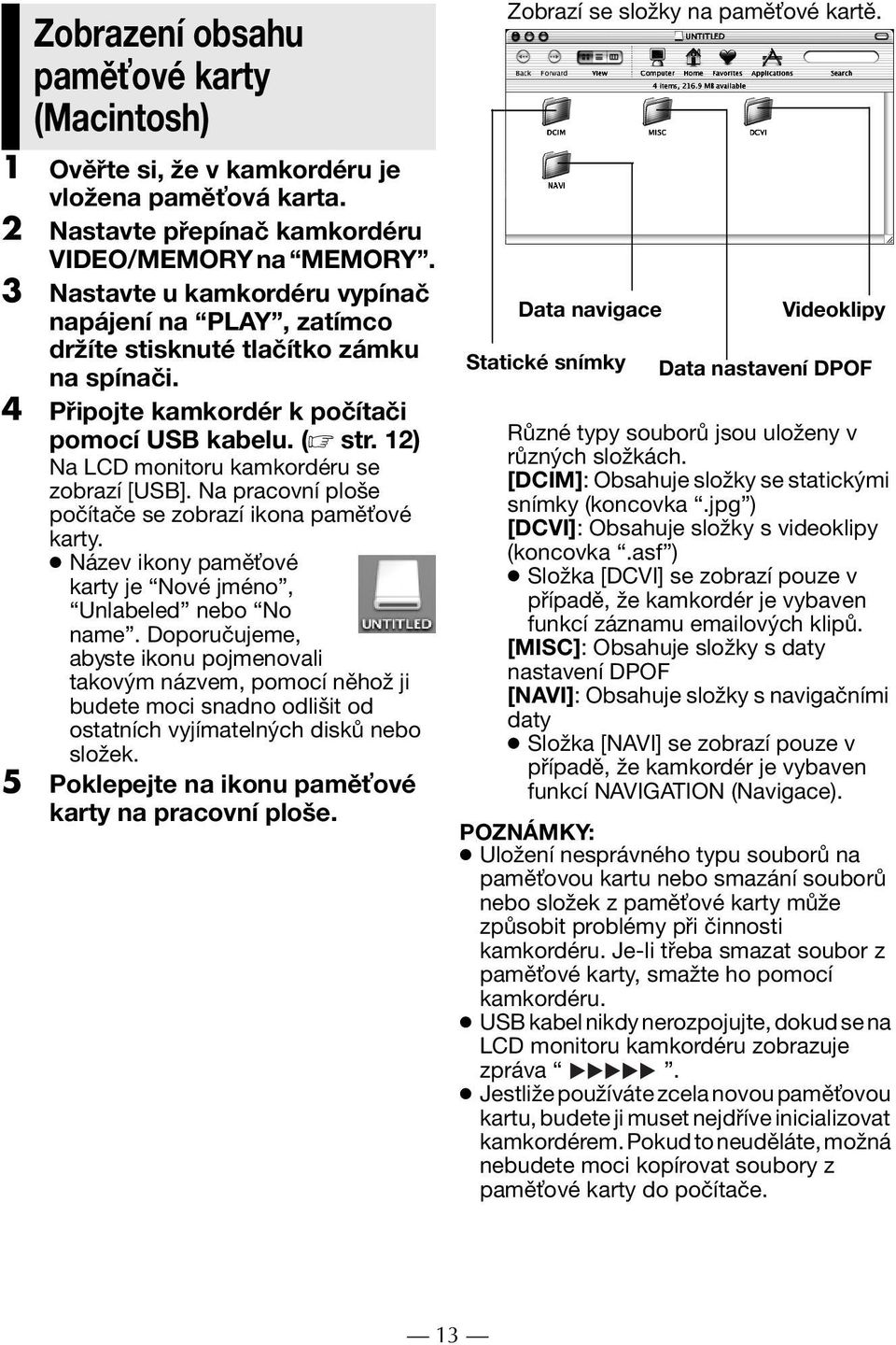 12) Na LCD monitoru kamkordéru se zobrazí [USB]. Na pracovní ploše počítače se zobrazí ikona pamě ové karty. Název ikony pamě ové karty je Nové jméno, Unlabeled nebo No name.