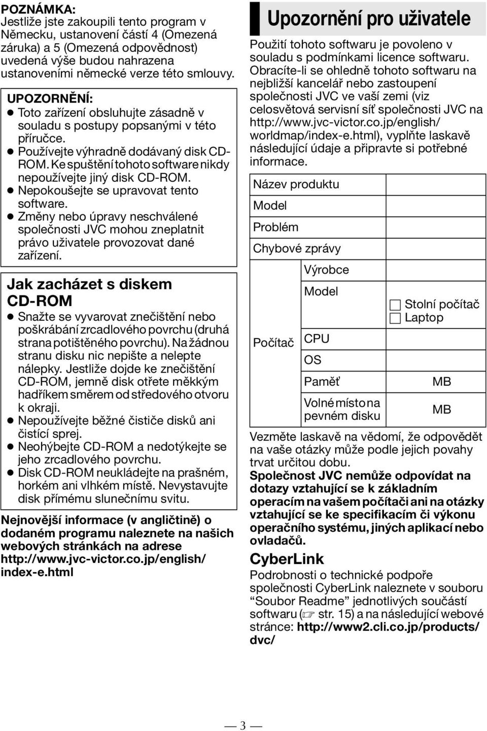 Nepokoušejte se upravovat tento software. Změny nebo úpravy neschválené společnosti JVC mohou zneplatnit právo uživatele provozovat dané zařízení.