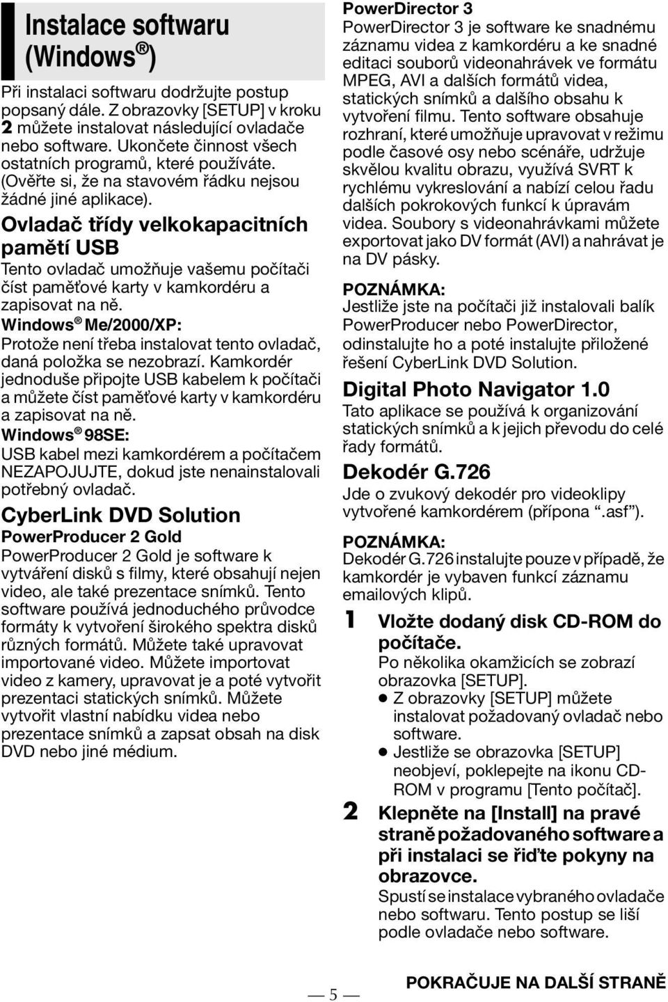 Ovladač třídy velkokapacitních pamětí USB Tento ovladač umožňuje vašemu počítači číst pamě ové karty v kamkordéru a zapisovat na ně.