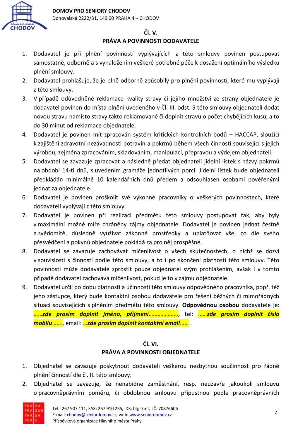 Dodavatel prohlašuje, že je plně odborně způsobilý pro plnění povinností, které mu vyplývají z této smlouvy. 3.