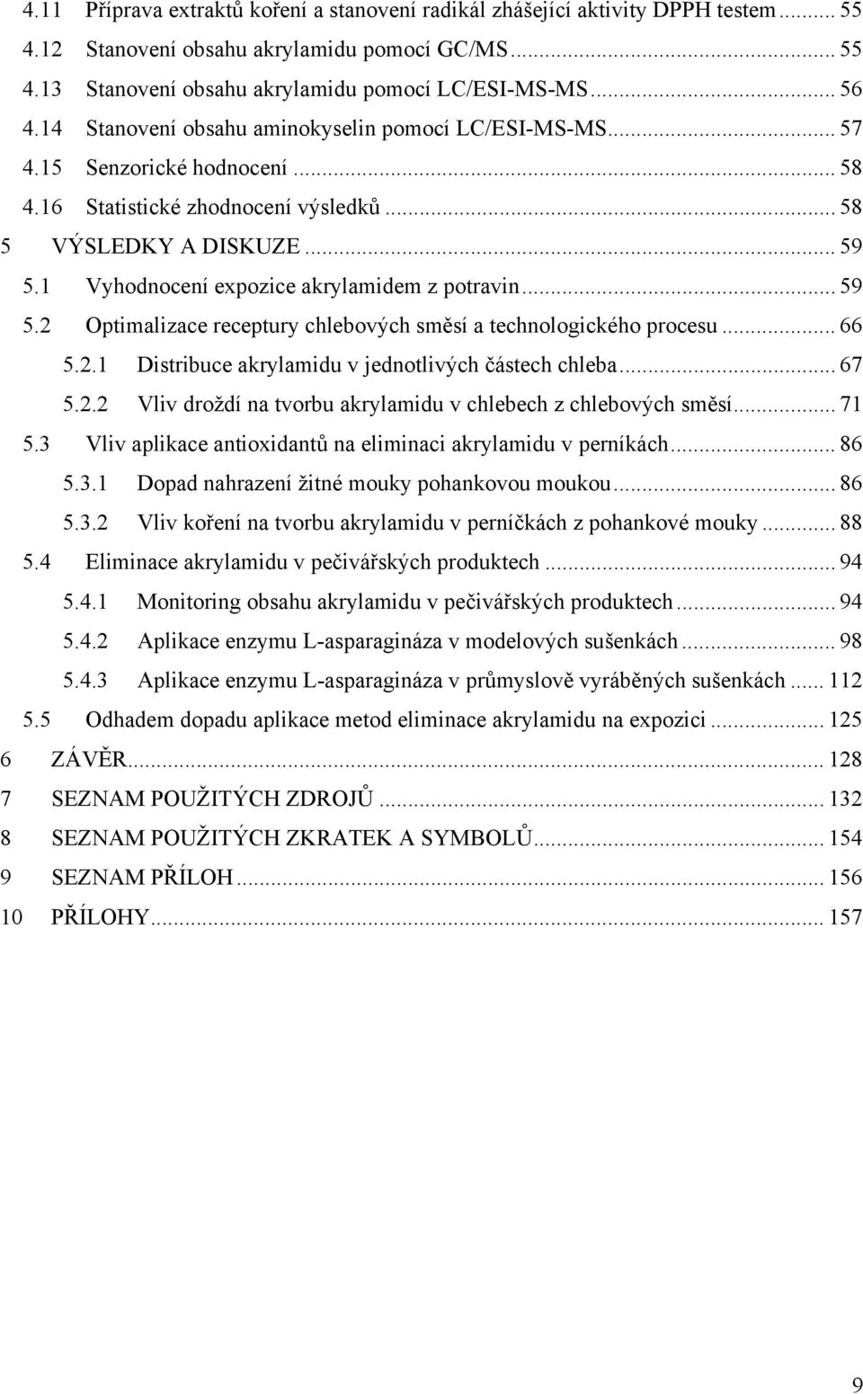 1 Vyhodnocení expozice akrylamidem z potravin... 59 5.2 Optimalizace receptury chlebových směsí a technologického procesu... 66 5.2.1 Distribuce akrylamidu v jednotlivých částech chleba... 67 5.2.2 Vliv droždí na tvorbu akrylamidu v chlebech z chlebových směsí.