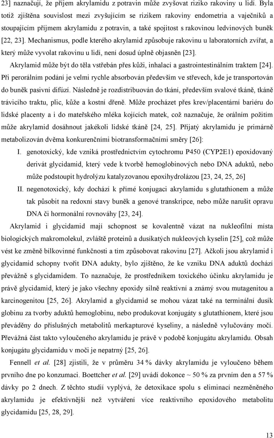 Mechanismus, podle kterého akrylamid způsobuje rakovinu u laboratorních zvířat, a který může vyvolat rakovinu u lidí, není dosud úplně objasněn [23].