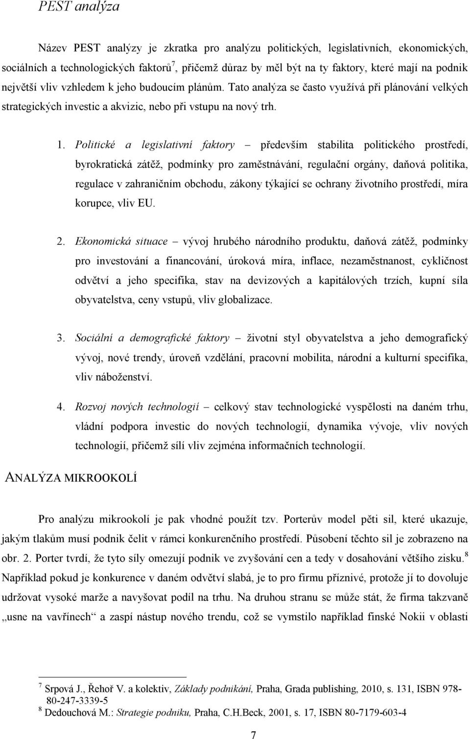 Politické a legislativní faktory především stabilita politického prostředí, byrokratická zátěž, podmínky pro zaměstnávání, regulační orgány, daňová politika, regulace v zahraničním obchodu, zákony