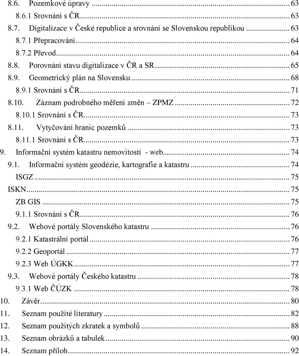 Informační systém katastru nemovitostí - web... 74 9.1. Informační systém geodézie, kartografie a katastru... 74 ISGZ... 75 ISKN... 75 ZB GIS... 75 9.1.1 Srovnání s ČR... 76 9.2.