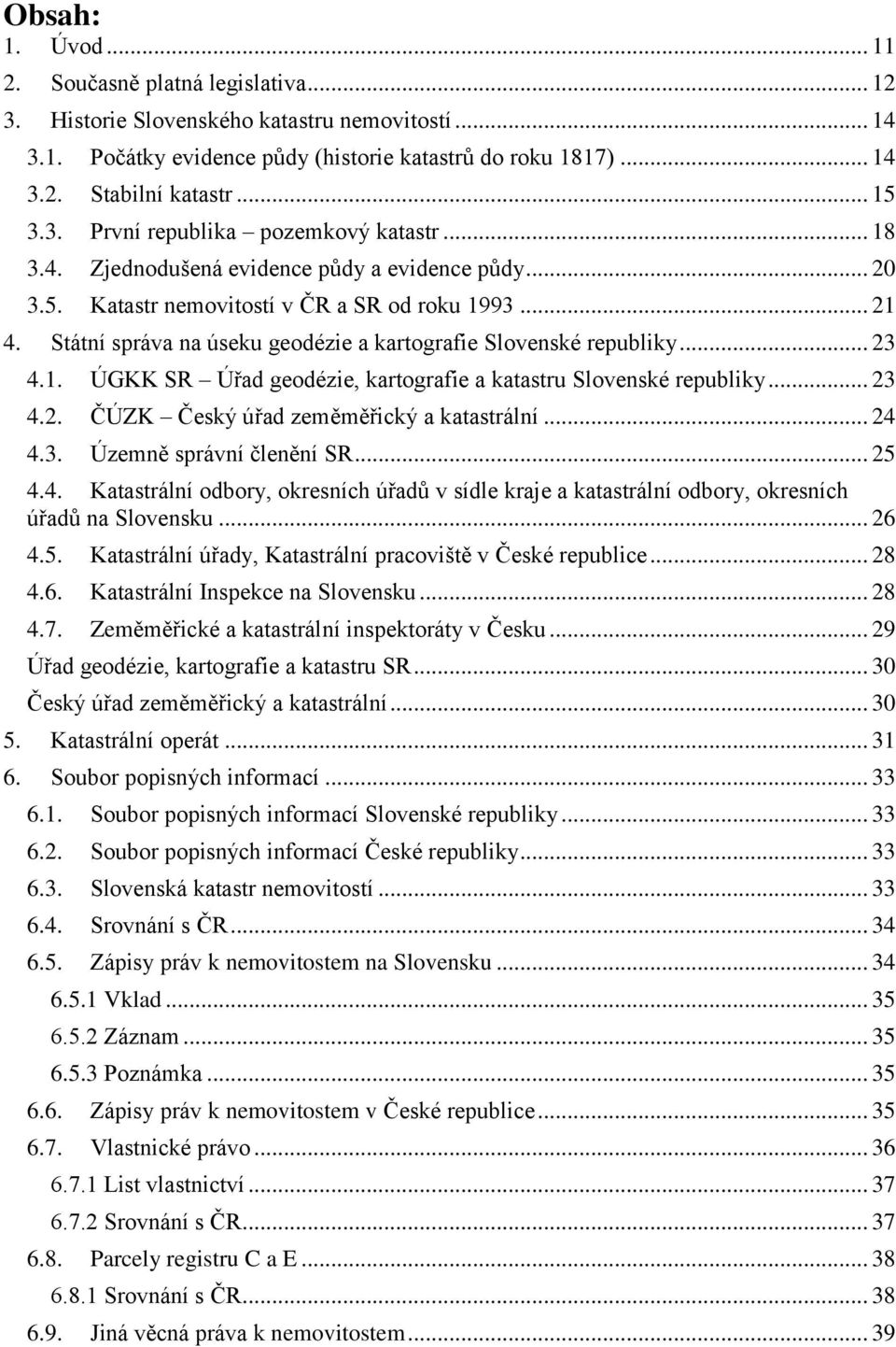 Státní správa na úseku geodézie a kartografie Slovenské republiky... 23 4.1. ÚGKK SR Úřad geodézie, kartografie a katastru Slovenské republiky... 23 4.2. ČÚZK Český úřad zeměměřický a katastrální.