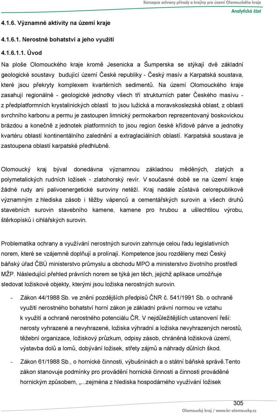 Na území Olomouckého kraje zasahují regionálně - geologické jednotky všech tří strukturních pater Českého masívu - z předplatformních krystalinických oblastí to jsou lužická a moravskoslezská oblast,
