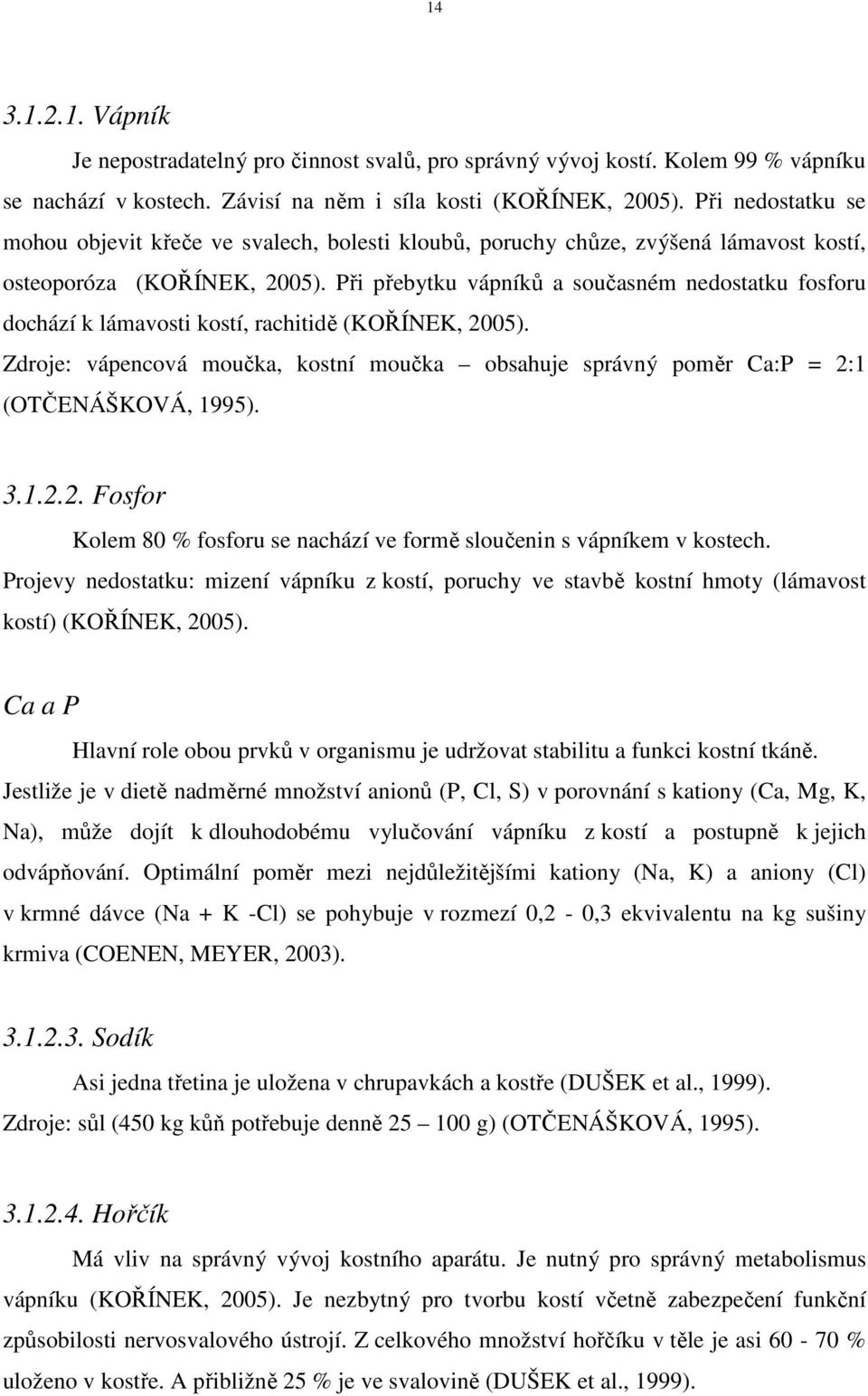 Při přebytku vápníků a současném nedostatku fosforu dochází k lámavosti kostí, rachitidě (KOŘÍNEK, 2005). Zdroje: vápencová moučka, kostní moučka obsahuje správný poměr Ca:P = 2:1 (OTČENÁŠKOVÁ, 1995).