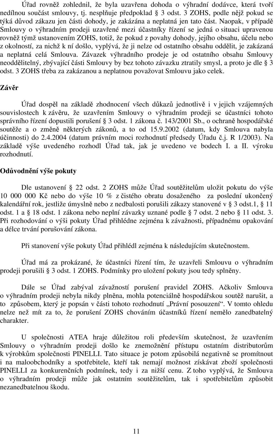 Naopak, v případě Smlouvy o výhradním prodeji uzavřené mezi účastníky řízení se jedná o situaci upravenou rovněž týmž ustanovením ZOHS, totiž, že pokud z povahy dohody, jejího obsahu, účelu nebo z