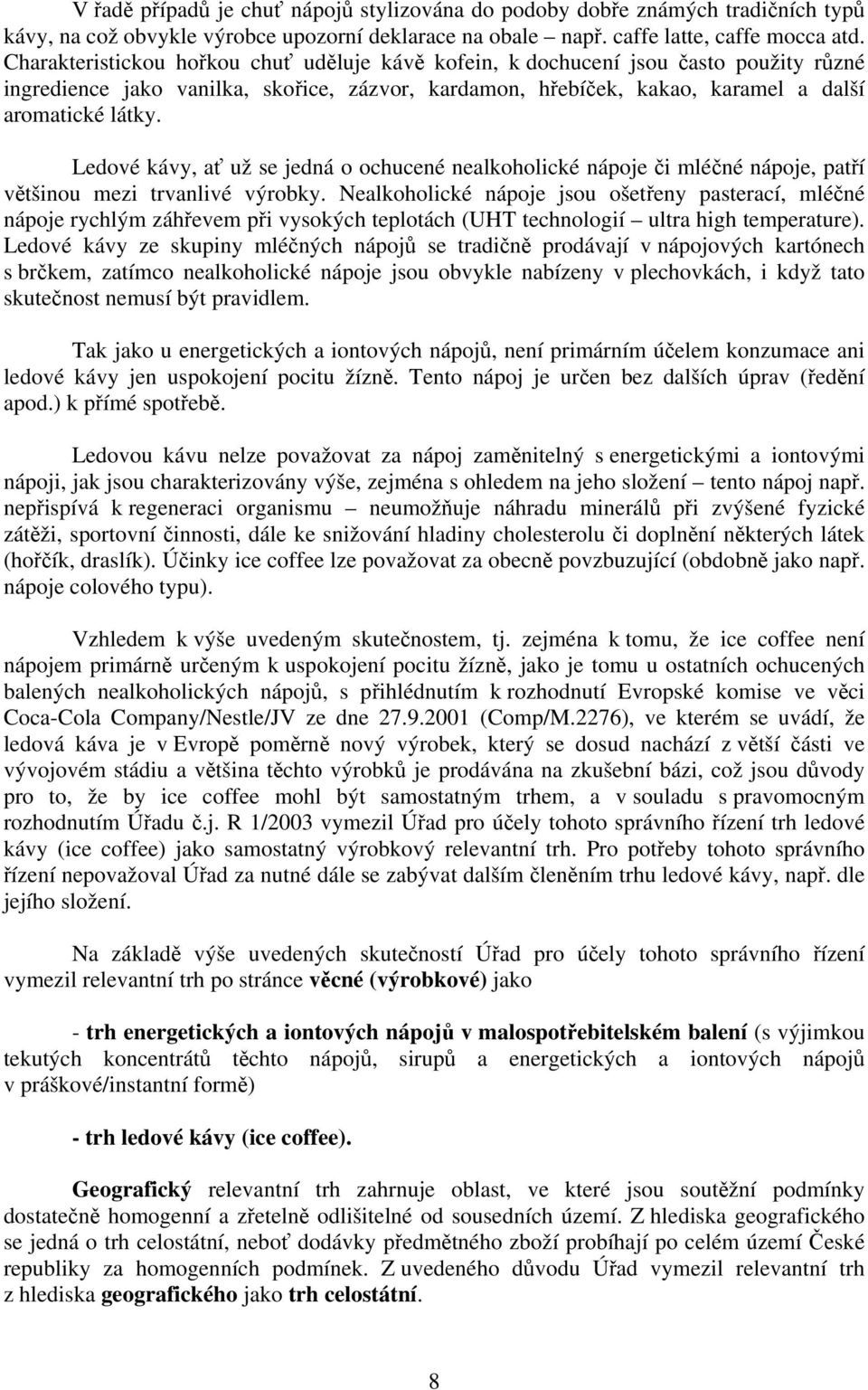 Ledové kávy, ať už se jedná o ochucené nealkoholické nápoje či mléčné nápoje, patří většinou mezi trvanlivé výrobky.