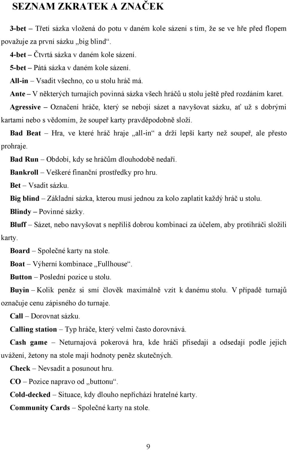 Agressive Označení hráče, který se nebojí sázet a navyšovat sázku, ať už s dobrými kartami nebo s vědomím, že soupeř karty pravděpodobně složí.