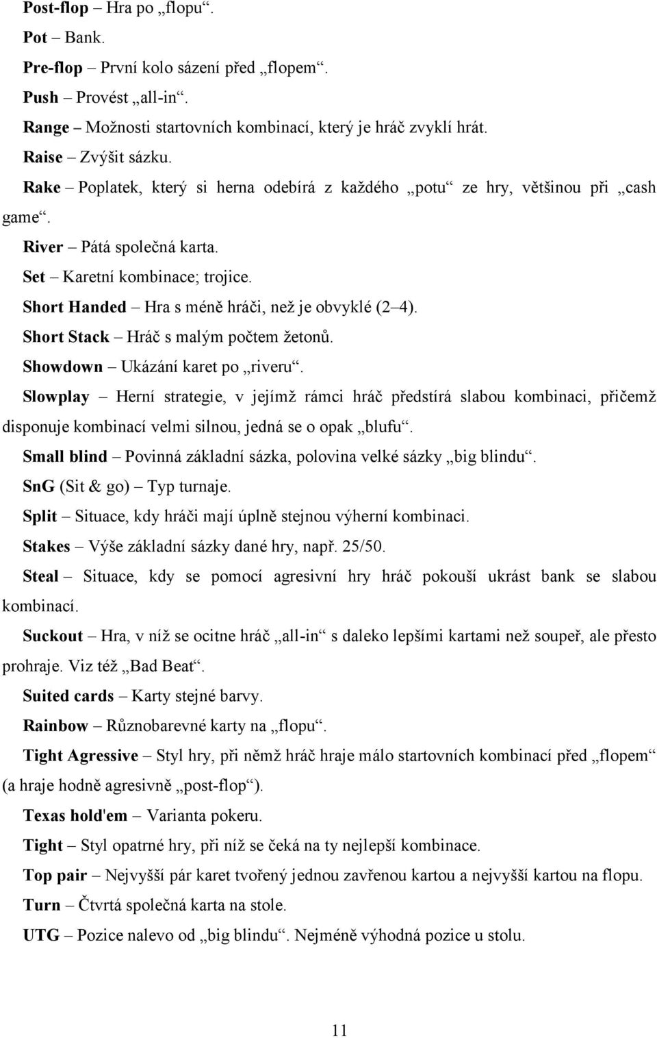 Short Stack Hráč s malým počtem žetonů. Showdown Ukázání karet po riveru.