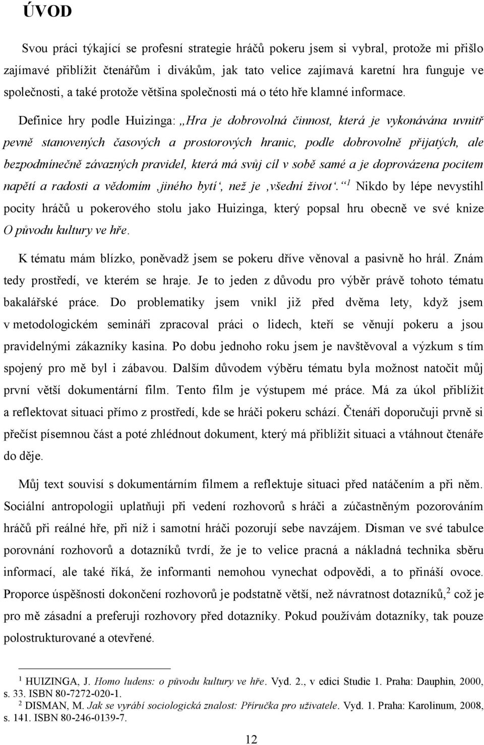 Definice hry podle Huizinga: Hra je dobrovolná činnost, která je vykonávána uvnitř pevně stanovených časových a prostorových hranic, podle dobrovolně přijatých, ale bezpodmínečně závazných pravidel,