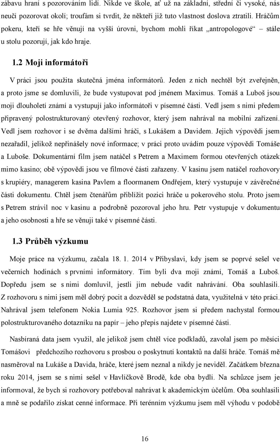 Jeden z nich nechtěl být zveřejněn, a proto jsme se domluvili, že bude vystupovat pod jménem Maximus. Tomáš a Luboš jsou moji dlouholetí známí a vystupují jako informátoři v písemné části.