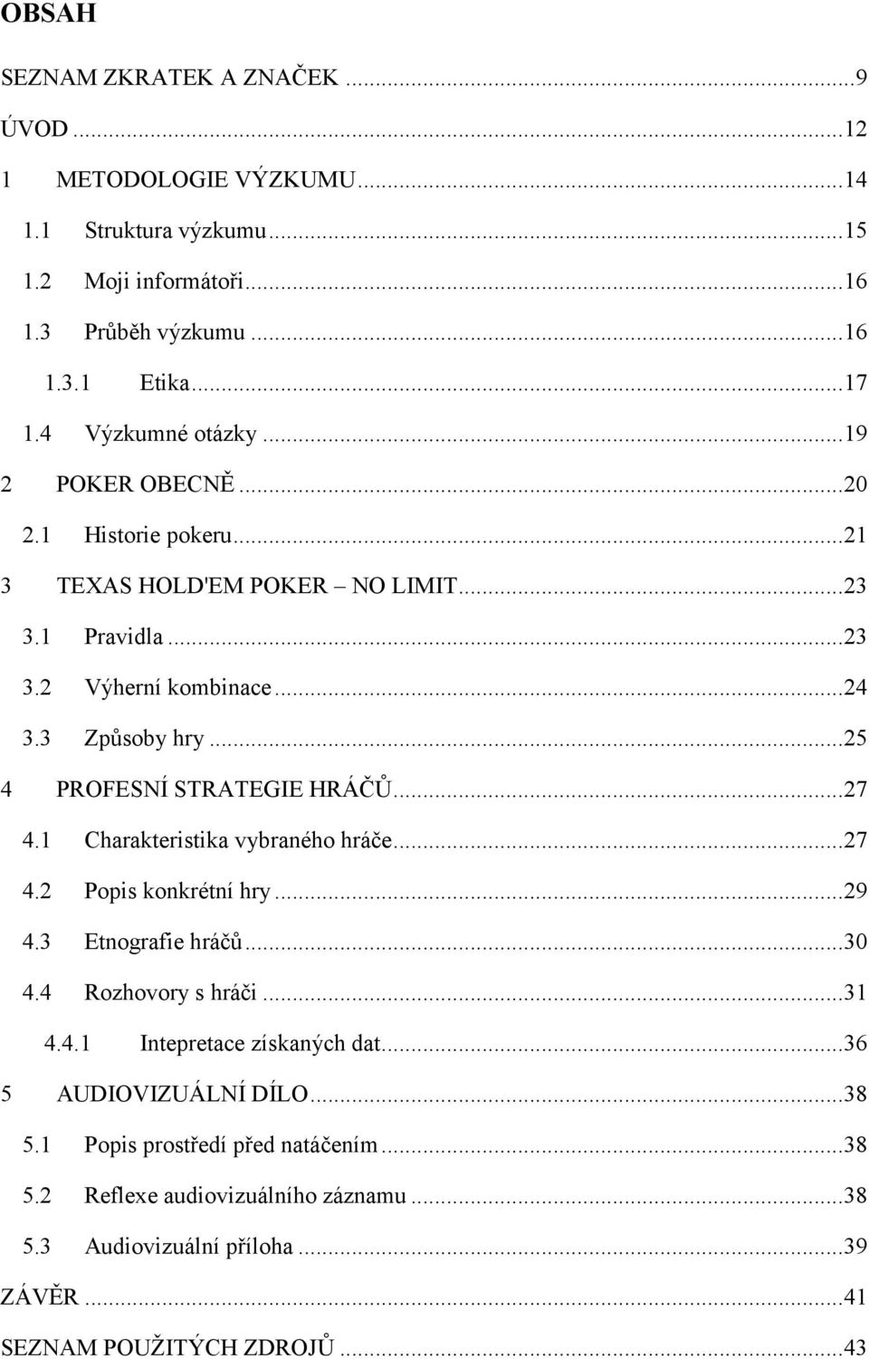 ..25 4 PROFESNÍ STRATEGIE HRÁČŮ...27 4.1 Charakteristika vybraného hráče...27 4.2 Popis konkrétní hry...29 4.3 Etnografie hráčů...30 4.4 Rozhovory s hráči...31 4.4.1 Intepretace získaných dat.
