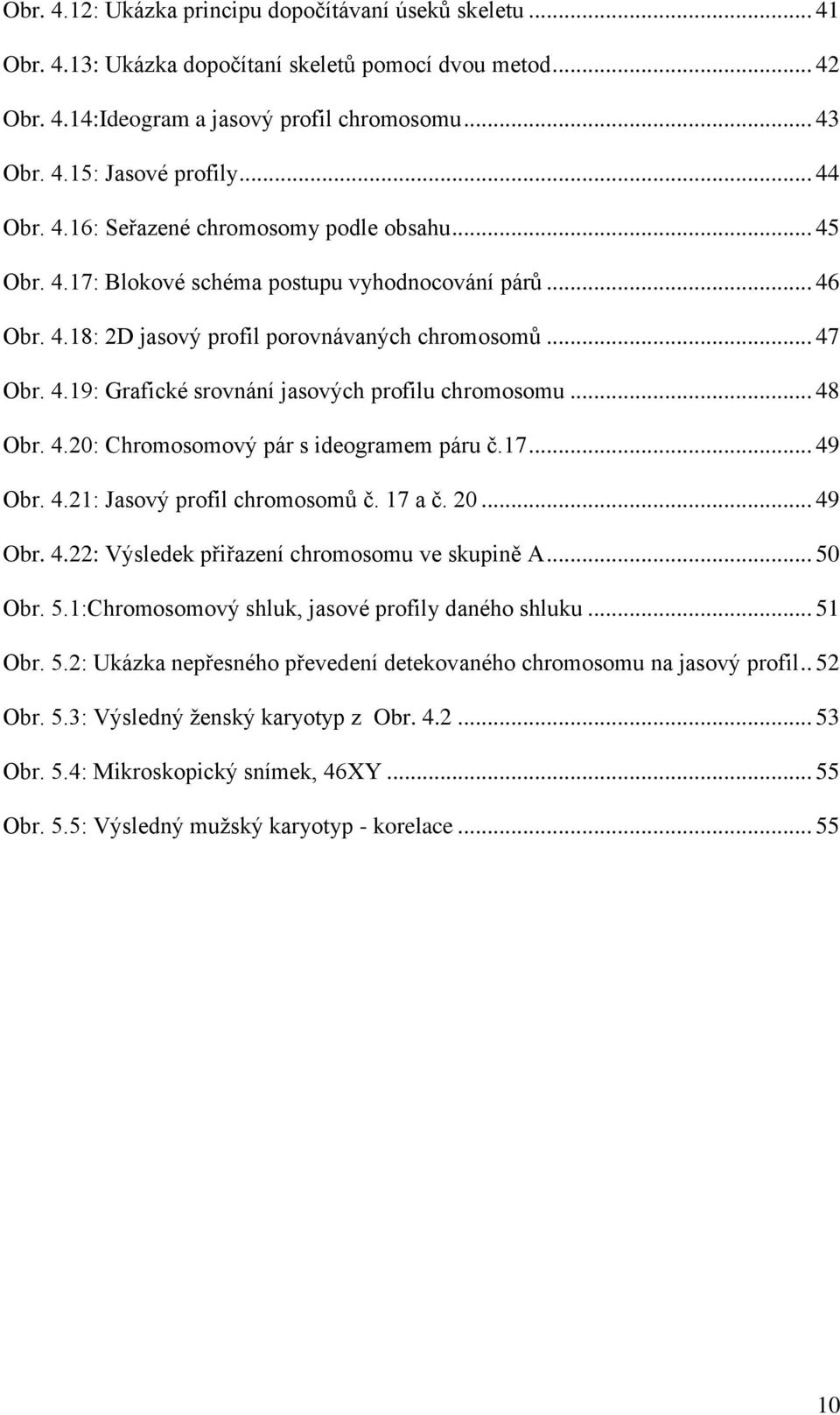 .. 48 Obr. 4.20: Chromosomový pár s ideogramem páru č.7... 49 Obr. 4.2: Jasový profil chromosomů č. 7 a č. 20... 49 Obr. 4.22: Výsledek přiřazení chromosomu ve skupině A... 50