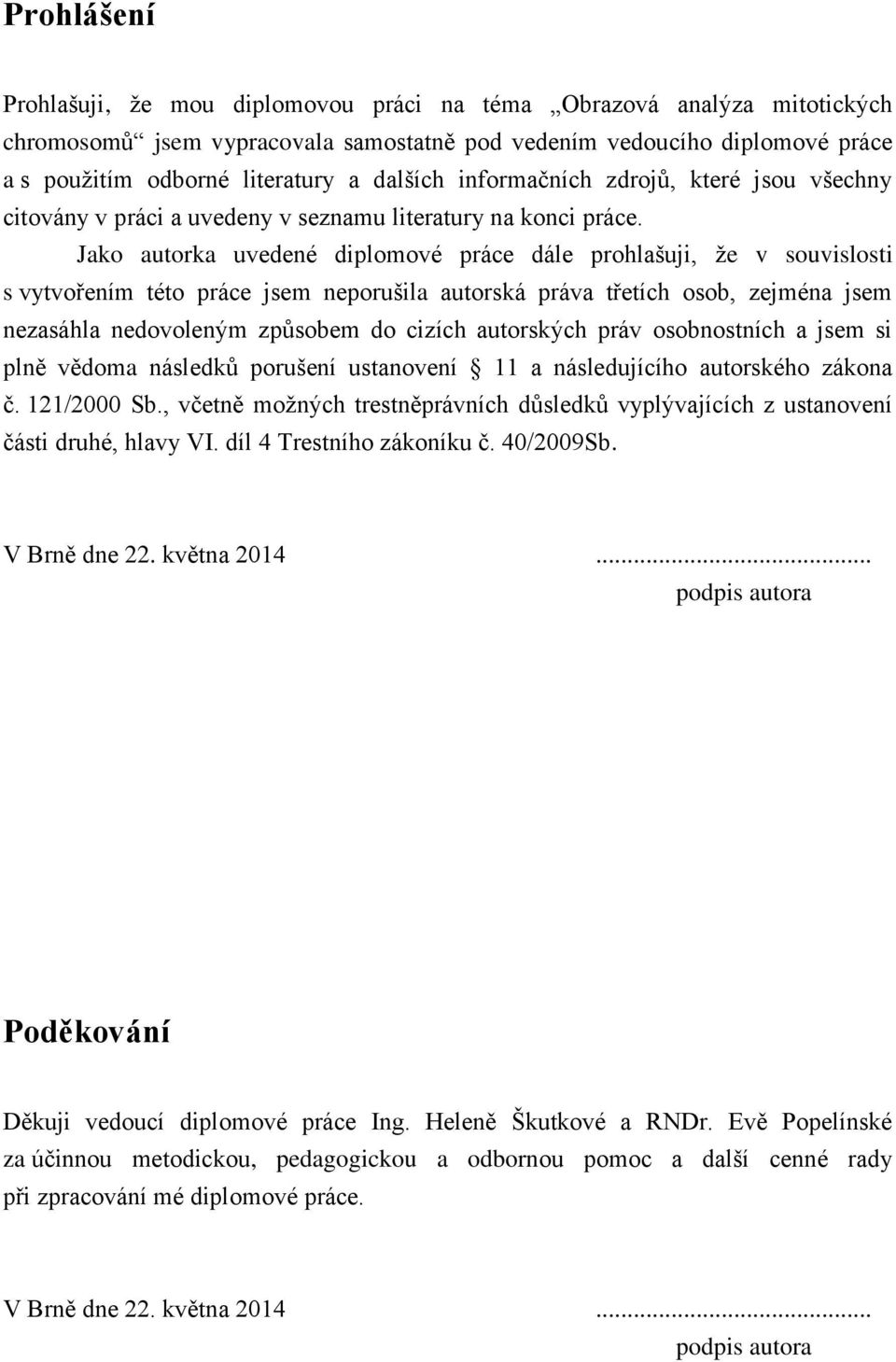 Jako autorka uvedené diplomové práce dále prohlašuji, ţe v souvislosti s vytvořením této práce jsem neporušila autorská práva třetích osob, zejména jsem nezasáhla nedovoleným způsobem do cizích