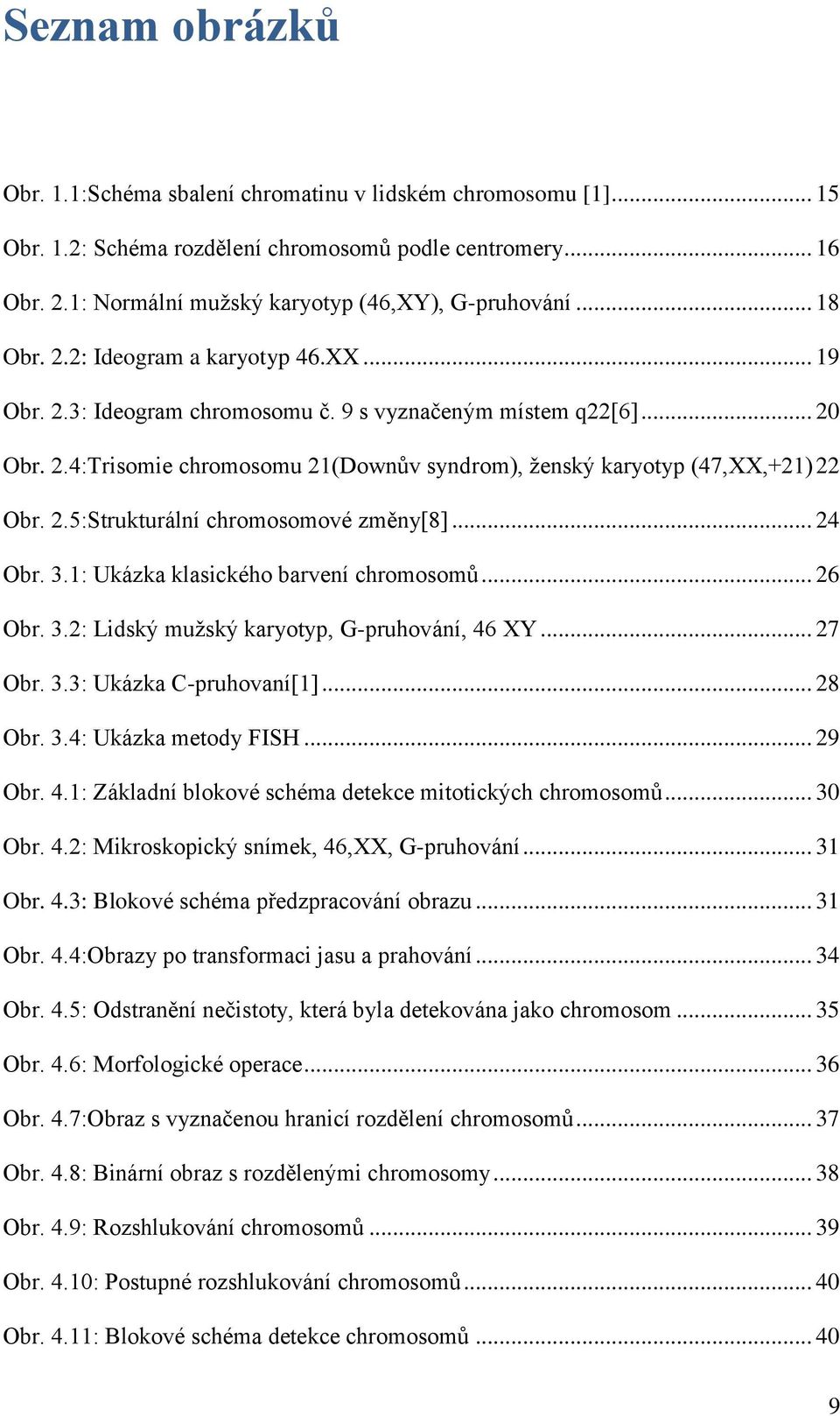 .. 24 Obr. 3.: Ukázka klasického barvení chromosomů... 26 Obr. 3.2: Lidský muţský karyotyp, G-pruhování, 46 XY... 27 Obr. 3.3: Ukázka C-pruhovaní[]... 28 Obr. 3.4: Ukázka metody FISH... 29 Obr. 4.: Základní blokové schéma detekce mitotických chromosomů.