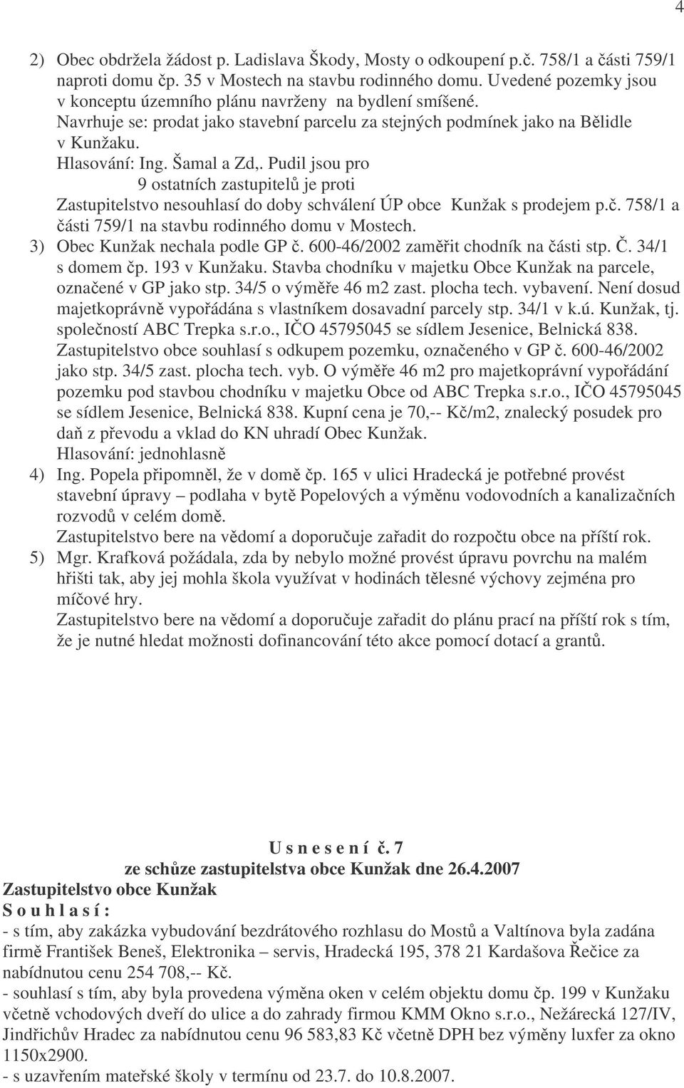 Pudil jsou pro 9 ostatních zastupitelů je proti Zastupitelstvo nesouhlasí do doby schválení ÚP obce Kunžak s prodejem p.č. 758/1 a části 759/1 na stavbu rodinného domu v Mostech.