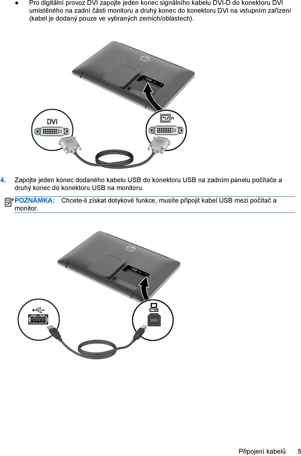 Zapojte jeden konec dodaného kabelu USB do konektoru USB na zadním panelu počítače a druhý konec do konektoru USB na