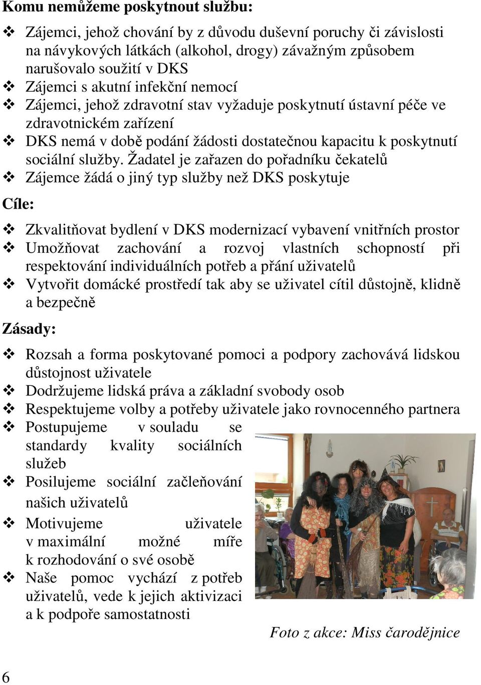 Žadatel je zařazen do pořadníku čekatelů Zájemce žádá o jiný typ služby než DKS poskytuje Cíle: Zkvalitňovat bydlení v DKS modernizací vybavení vnitřních prostor Umožňovat zachování a rozvoj
