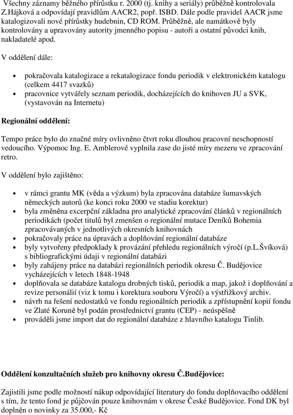 Průběžně, ale namátkově byly kontrolovány a upravovány autority jmenného popisu - autoři a ostatní původci knih, nakladatelé apod.