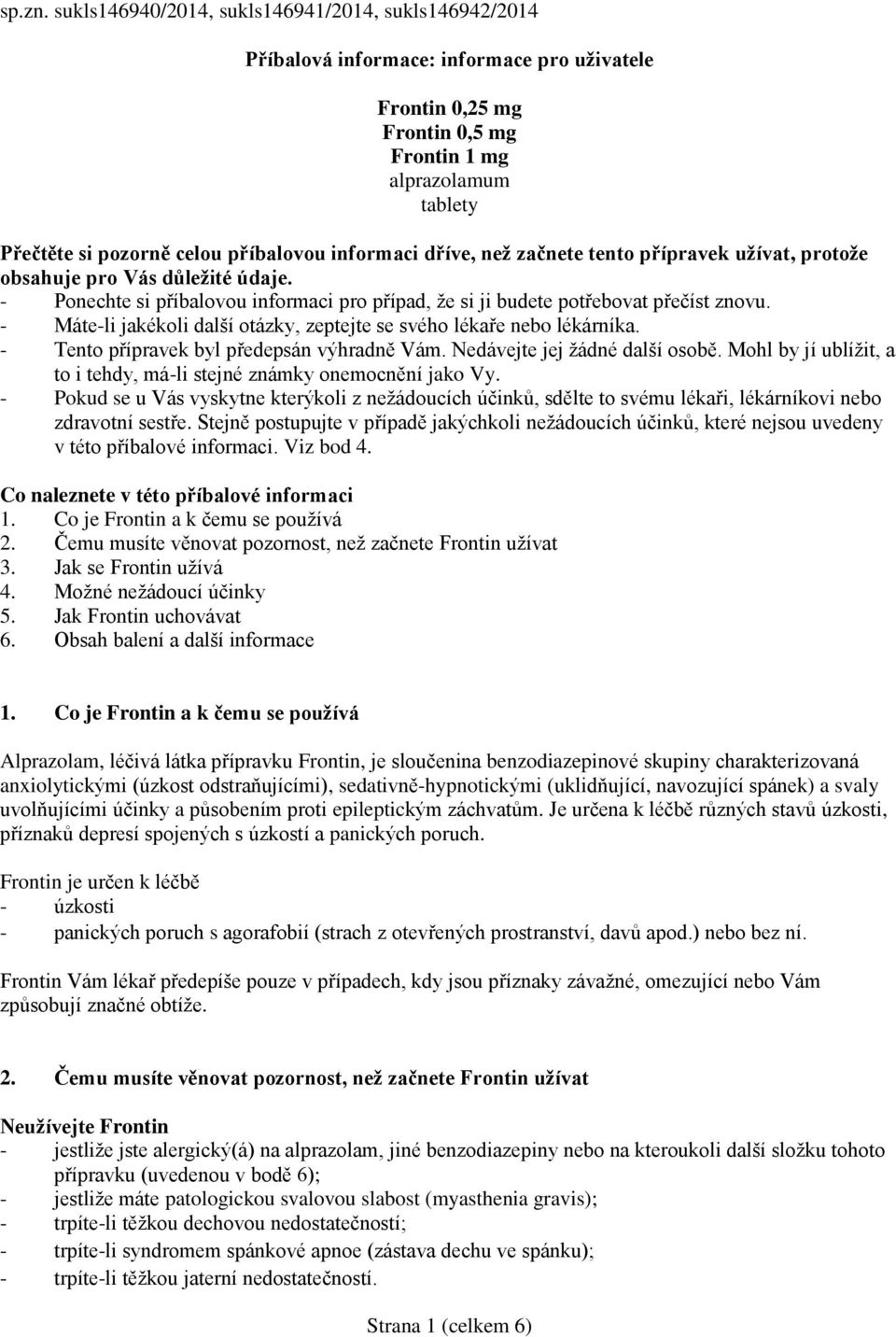 informaci dříve, než začnete tento přípravek užívat, protože obsahuje pro Vás důležité údaje. - Ponechte si příbalovou informaci pro případ, že si ji budete potřebovat přečíst znovu.