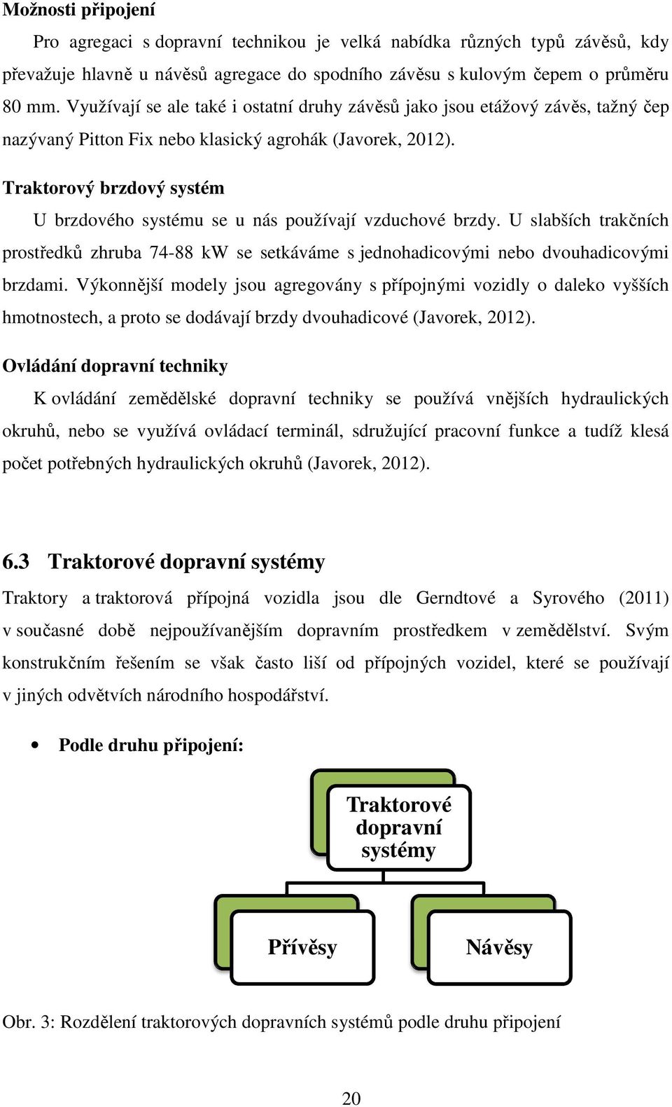 Traktorový brzdový systém U brzdového systému se u nás používají vzduchové brzdy. U slabších trakčních prostředků zhruba 74-88 kw se setkáváme s jednohadicovými nebo dvouhadicovými brzdami.