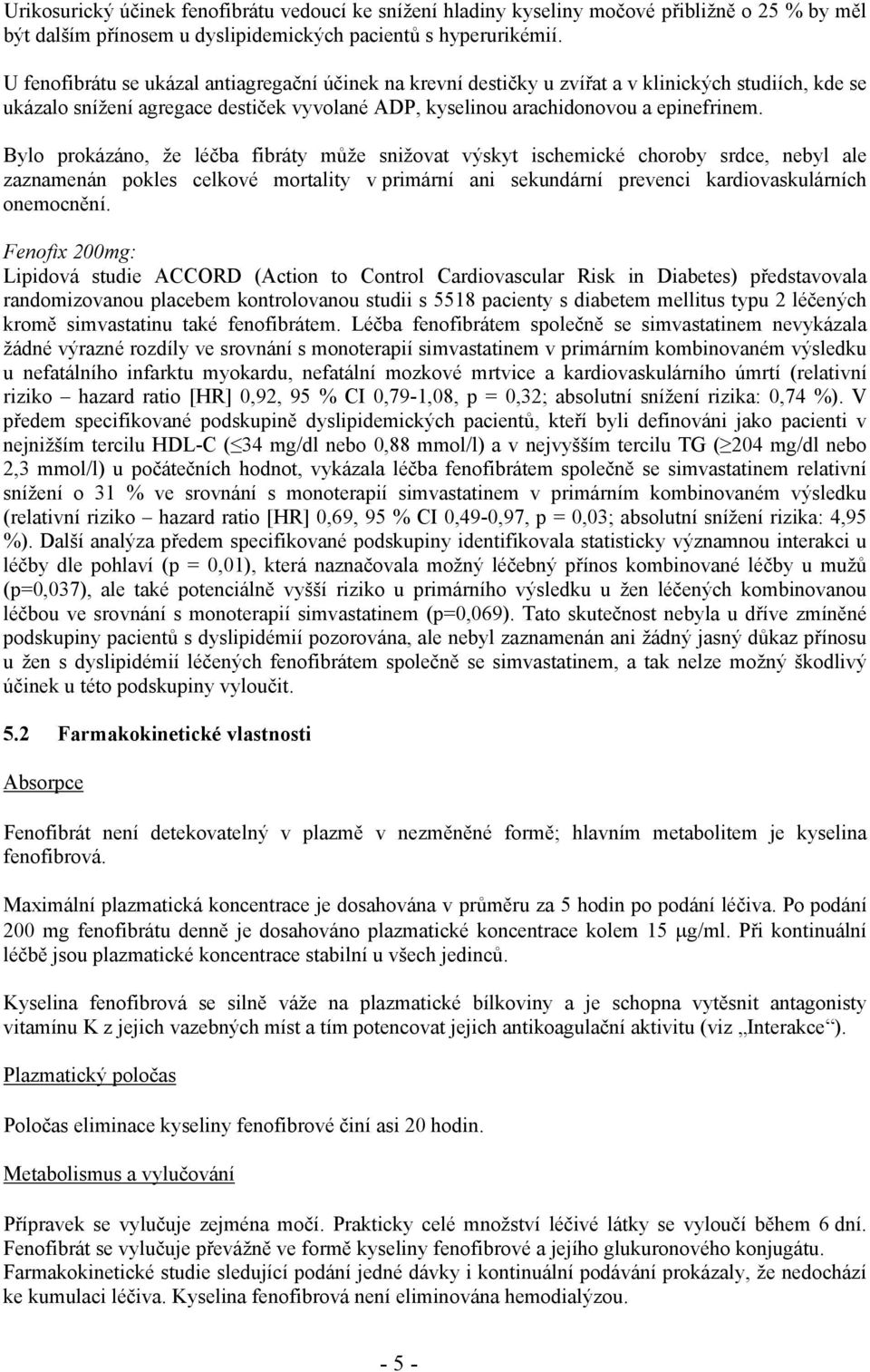 Bylo prokázáno, že léčba fibráty může snižovat výskyt ischemické choroby srdce, nebyl ale zaznamenán pokles celkové mortality v primární ani sekundární prevenci kardiovaskulárních onemocnění.