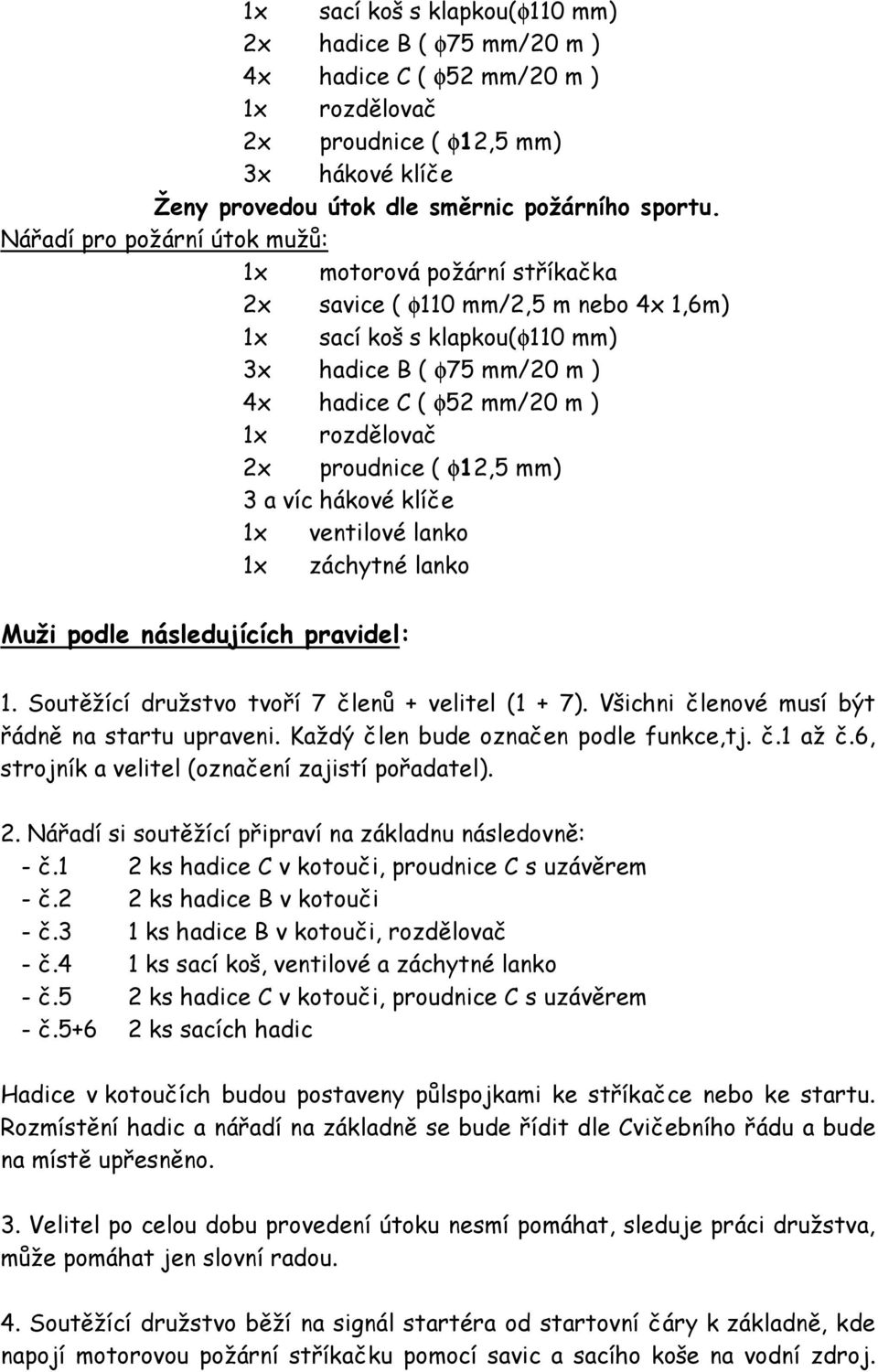 rozdělovač 2x proudnice ( φ12,5 mm) 3 a víc hákové klíče 1x ventilové lanko 1x záchytné lanko Muži podle následujících pravidel: 1. Soutěžící družstvo tvoří 7 členů + velitel (1 + 7).
