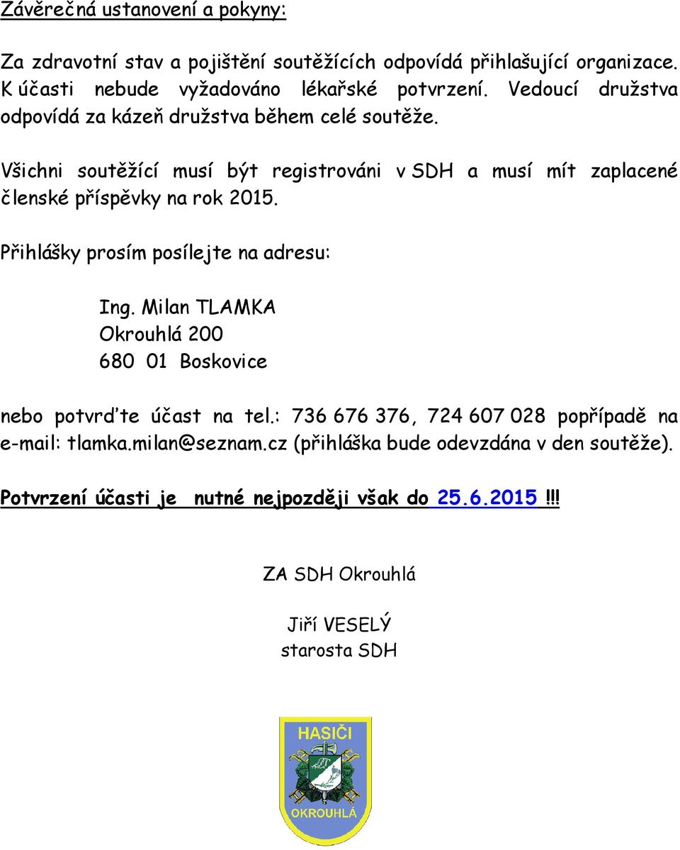 Všichni soutěžící musí být registrováni v SDH a musí mít zaplacené členské příspěvky na rok 2015. Přihlášky prosím posílejte na adresu: Ing.