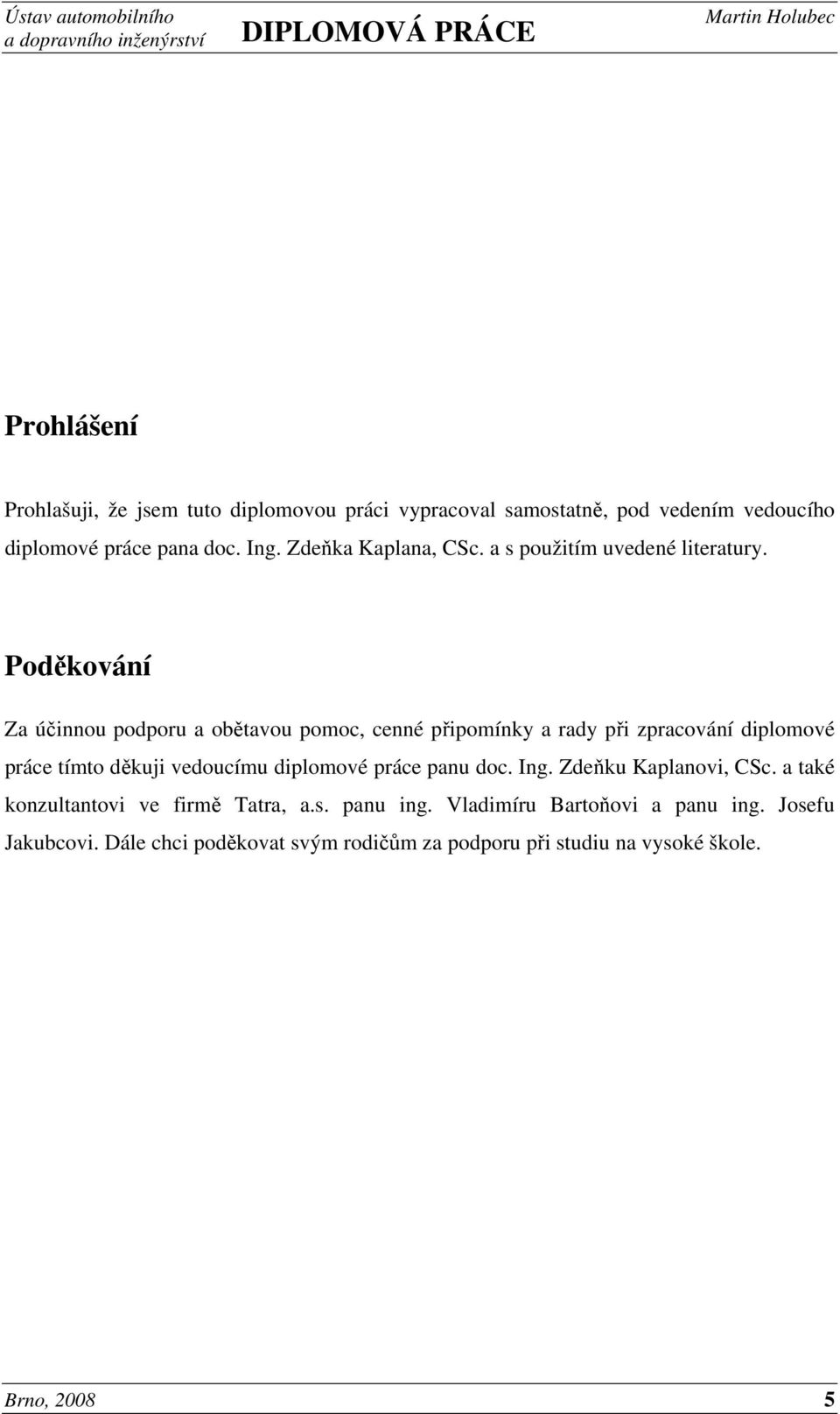 Poděkování Za účinnou podporu a obětavou pomoc, cenné připomínky a rady při zpracování diplomové práce tímto děkuji vedoucímu diplomové