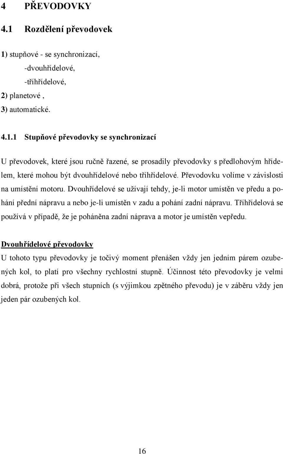 Tříhřídelová se pouţívá v případě, ţe je poháněna zadní náprava a motor je umístěn vepředu.