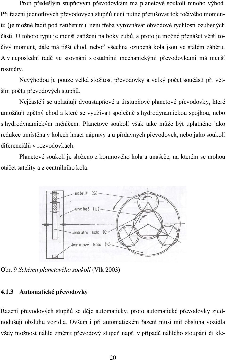 U tohoto typu je menší zatíţení na boky zubů, a proto je moţné přenášet větší točivý moment, dále má tišší chod, neboť všechna ozubená kola jsou ve stálém záběru.