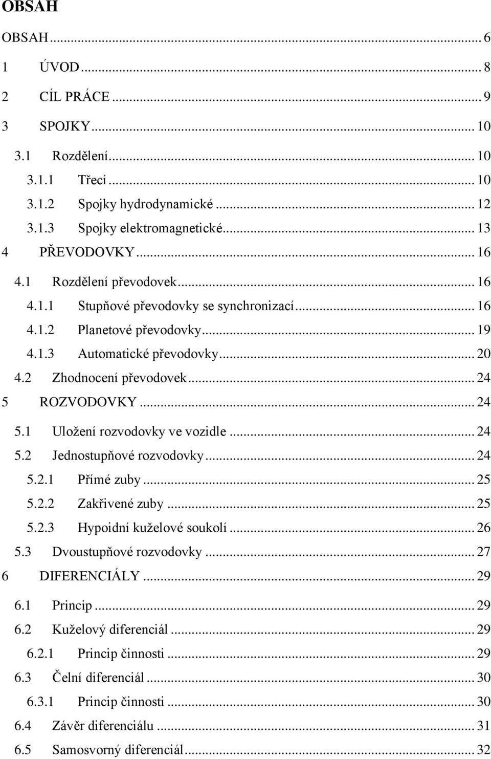 ROZVODOVKY... 24 5.1 Uloţení rozvodovky ve vozidle... 24 5.2 Jednostupňové rozvodovky... 24 5.2.1 Přímé zuby... 25 5.2.2 Zakřivené zuby... 25 5.2.3 Hypoidní kuţelové soukolí... 26 5.