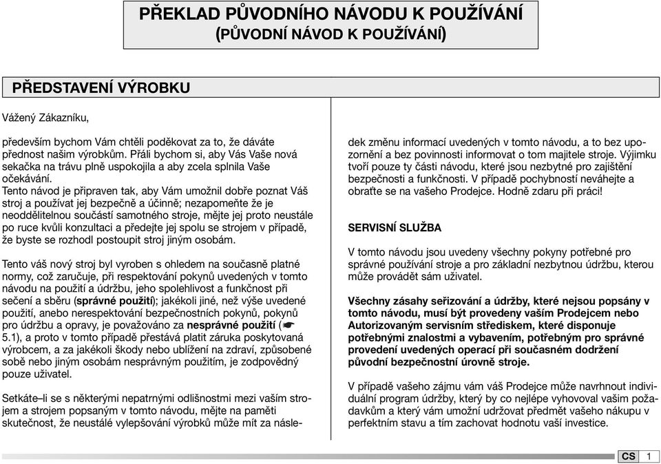 Tento návod je připraven tak, aby Vám umožnil dobře poznat Váš stroj a používat jej bezpečně a účinně; nezapomeňte že je neoddělitelnou součástí samotného stroje, mějte jej proto neustále po ruce