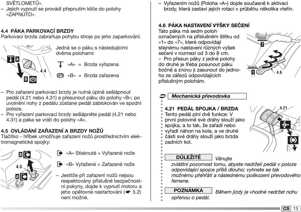 6 PÁKA NASTAVENĺ VÝŠKY SEČENĺ Tato páka má sedm poloh označených na příslušném štítku od do «7», které odpovídají stejnému nastavení různých výšek sečení v rozmezí od 3 do 8 cm.