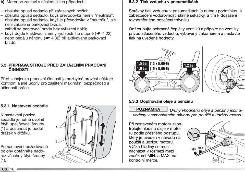 32) při aktivované parkovací brzdě. 5.3.2 Tlak vzduchu v pneumatikách Správný tlak vzduchu v pneumatikách je nutnou podmínkou k zabezpečení vodorovnosti skříně sekačky, a tím k dosažení rovnoměrného posečení trávníku.