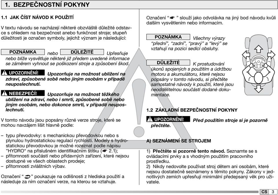 následující: POZNÁMKA nebo DŮLEŽITÉ Upřesňuje nebo blíže vysvětluje některé již předem uvedené informace se záměrem vyhnout se poškození stroje a způsobení škod. UPOZORNĚNÍ!