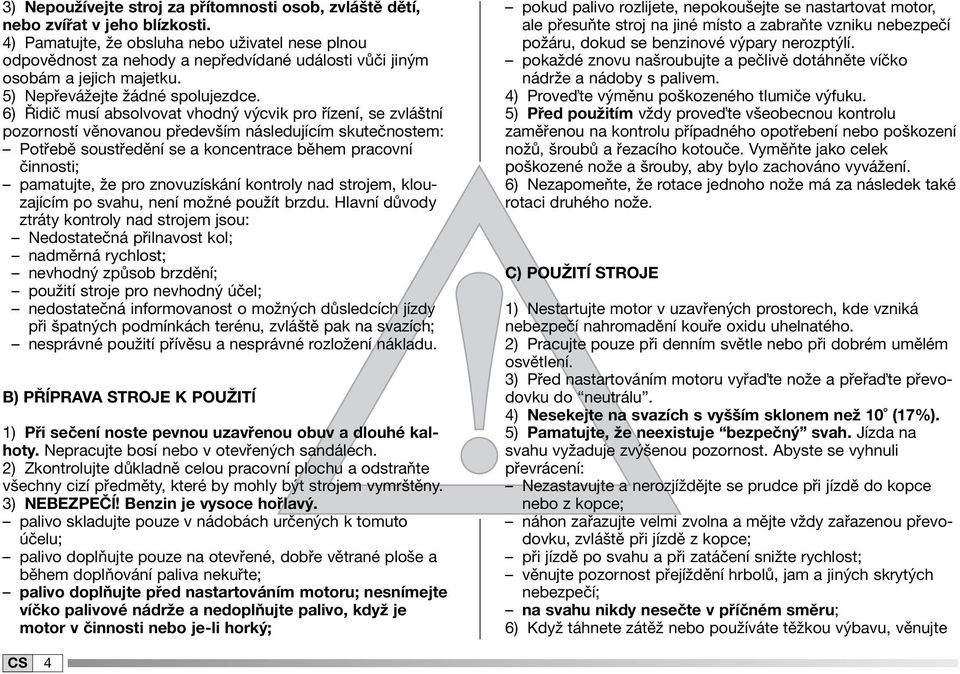 6) Řidič musí absolvovat vhodný výcvik pro řízení, se zvláštní pozorností věnovanou především následujícím skutečnostem: Potřebě soustředění se a koncentrace během pracovní činnosti; pamatujte, že