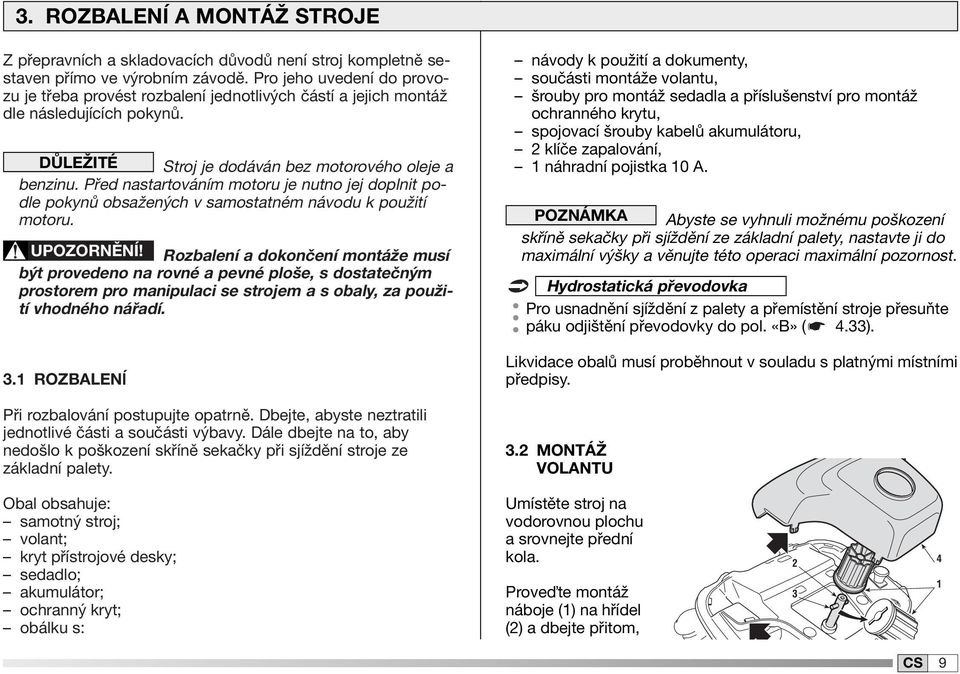 Před nastartováním motoru je nutno jej doplnit podle pokynů obsažených v samostatném návodu k použití motoru. UPOZORNĚNÍ!
