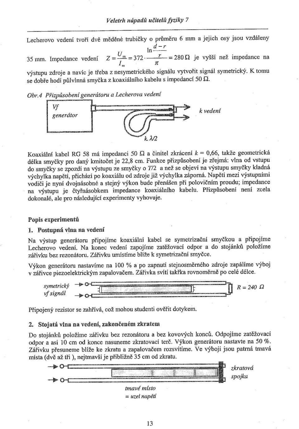 K tomu se dobře hodí půlvlnná smyčka z koaxiálního kabelu s impedancí 50 rl. ObrA Obr.4 Přizpůsobení generátoru a Lecherova vedení L.