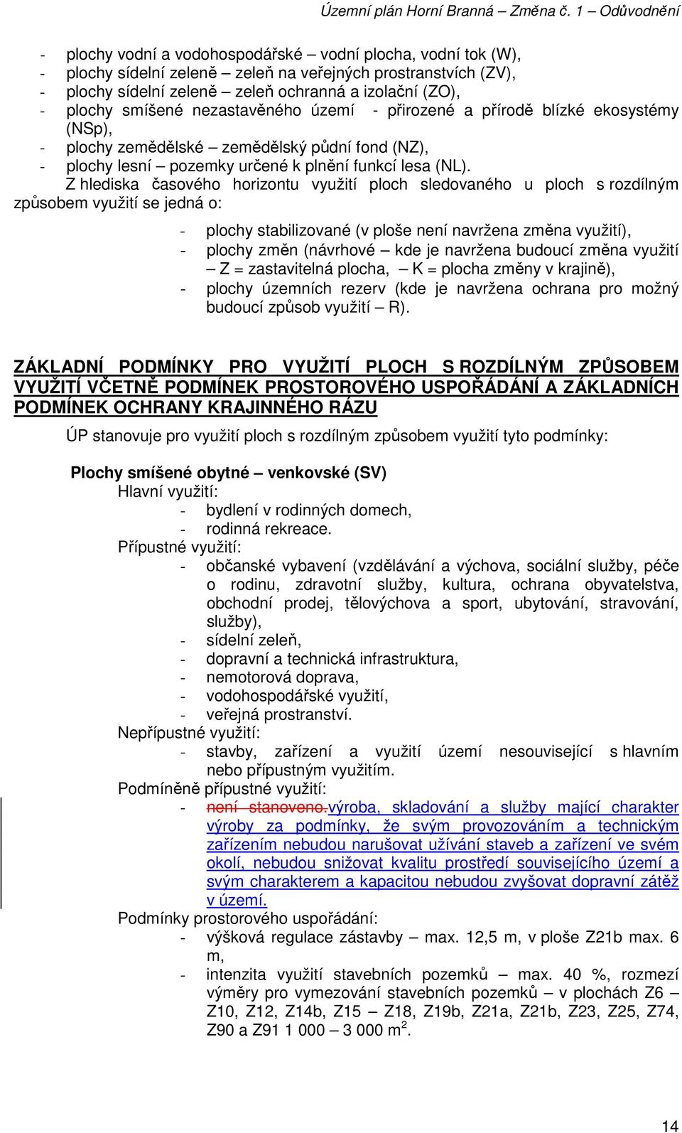 Z hlediska časového horizontu využití ploch sledovaného u ploch s rozdílným způsobem využití se jedná o: - plochy stabilizované (v ploše není navržena změna využití), - plochy změn (návrhové kde je