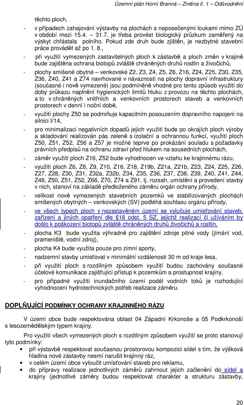 , - při využití vymezených zastavitelných ploch k zástavbě a ploch změn v krajině bude zajištěna ochrana biotopů zvláště chráněných druhů rostlin a živočichů, - plochy smíšené obytné venkovské Z2,