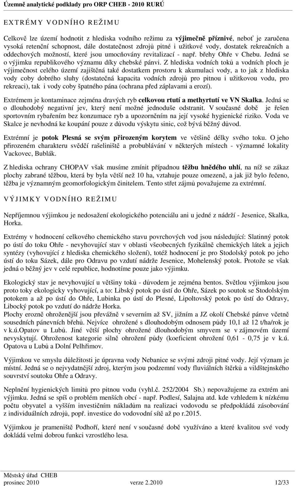 Z hlediska vodních toků a vodních ploch je výjimečnost celého území zajištěná také dostatkem prostoru k akumulaci vody, a to jak z hlediska vody coby dobrého sluhy (dostatečná kapacita vodních zdrojů