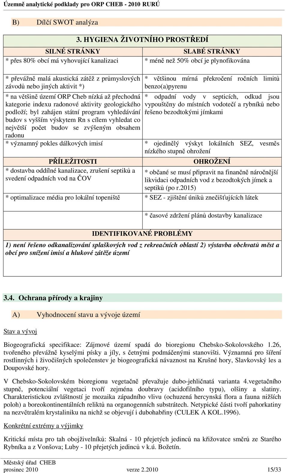 aktivit *) * na většině území ORP Cheb nízká až přechodná kategorie indexu radonové aktivity geologického podloží; byl zahájen státní program vyhledávání budov s vyšším výskytem Rn s cílem vyhledat