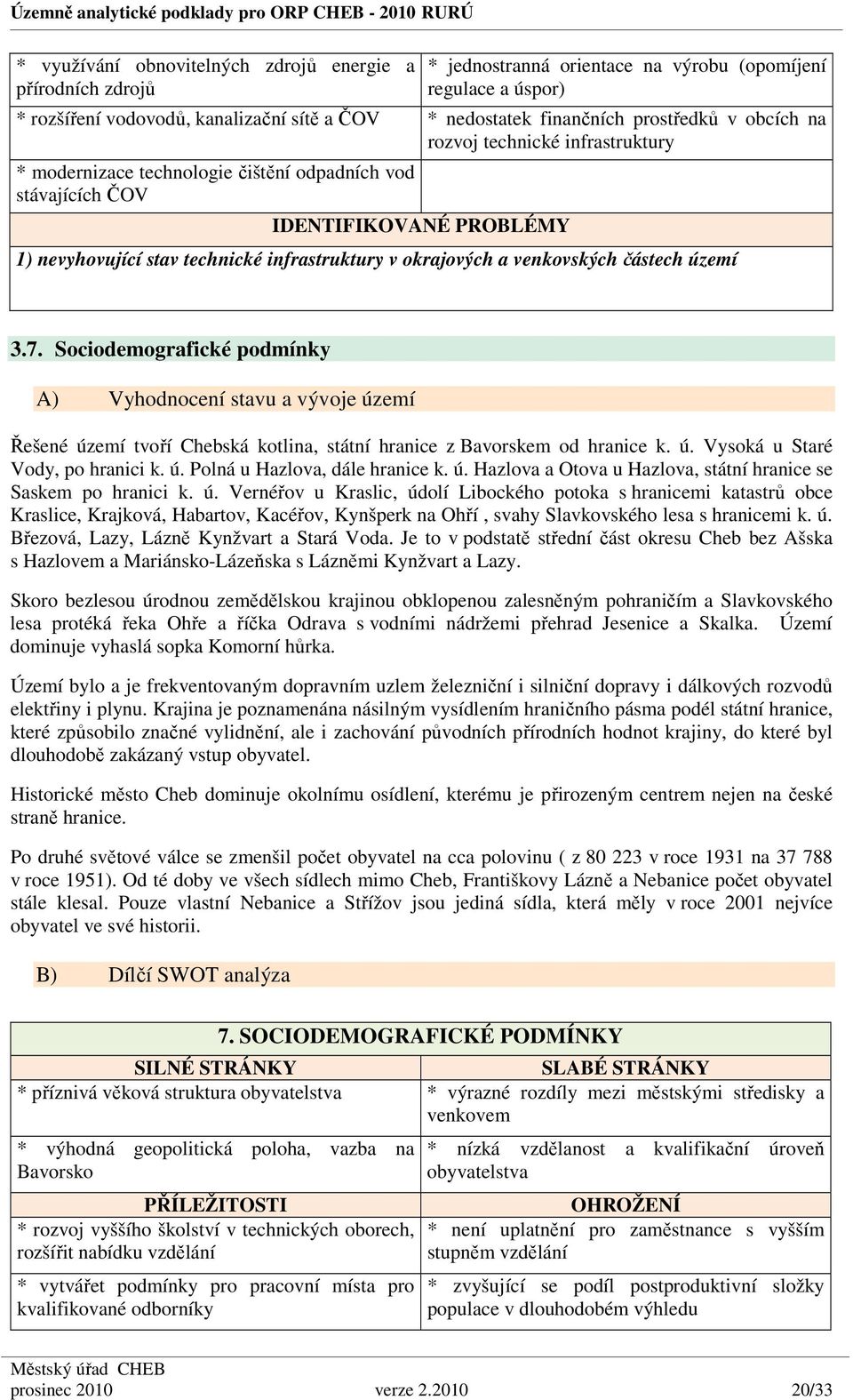 okrajových a venkovských částech území 3.7. Sociodemografické podmínky A) Vyhodnocení stavu a vývoje území Řešené území tvoří Chebská kotlina, státní hranice z Bavorskem od hranice k. ú. Vysoká u Staré Vody, po hranici k.