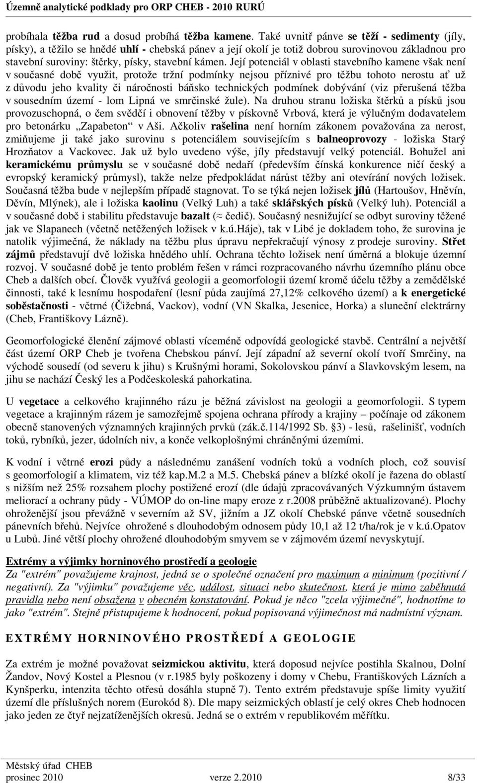 Její potenciál v oblasti stavebního kamene však není v současné době využit, protože tržní podmínky nejsou příznivé pro těžbu tohoto nerostu ať už z důvodu jeho kvality či náročnosti báňsko